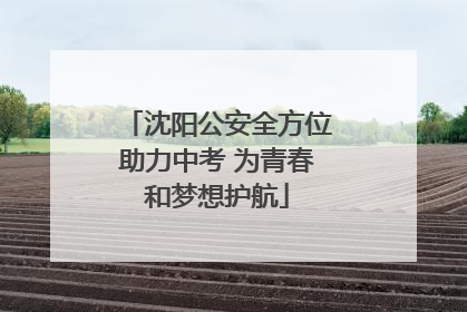 沈阳公安全方位助力中考 为青春和梦想护航